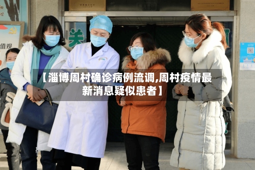 【淄博周村确诊病例流调,周村疫情最新消息疑似患者】
