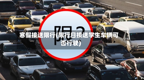 寒假接送限行(限行日接送学生车辆可否行驶)-第3张图片
