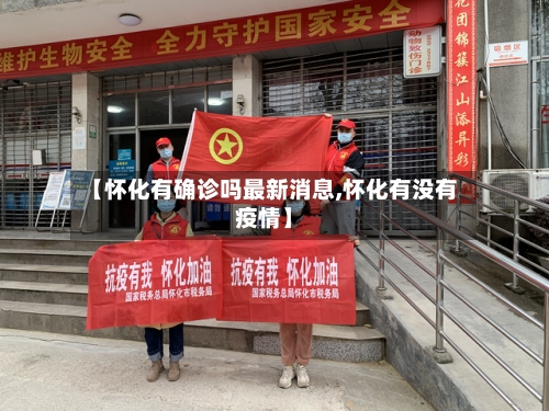 【怀化有确诊吗最新消息,怀化有没有疫情】-第3张图片