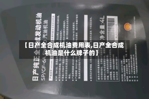 【日产全合成机油费用表,日产全合成机油是什么牌子的】-第2张图片