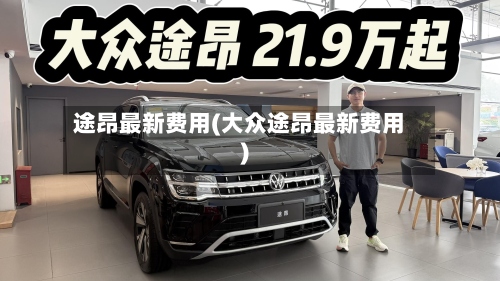 途昂最新费用(大众途昂最新费用)