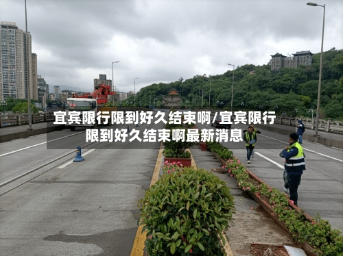 宜宾限行限到好久结束啊/宜宾限行限到好久结束啊最新消息