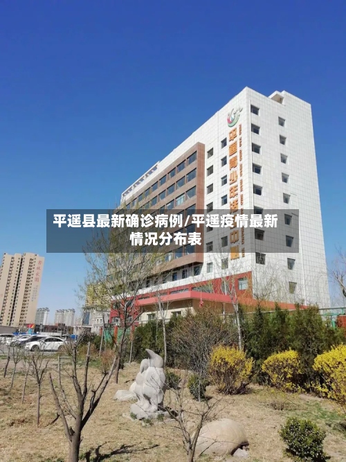 平遥县最新确诊病例/平遥疫情最新情况分布表
