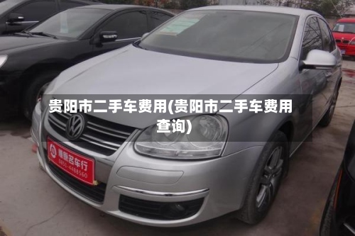 贵阳市二手车费用(贵阳市二手车费用查询)