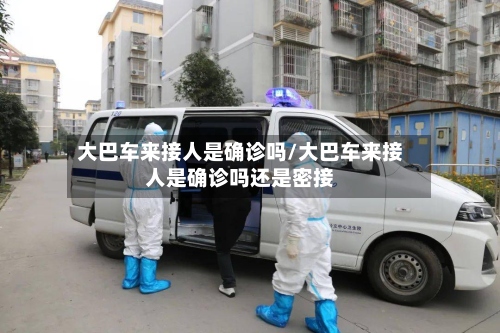 大巴车来接人是确诊吗/大巴车来接人是确诊吗还是密接