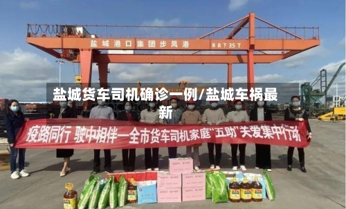 盐城货车司机确诊一例/盐城车祸最新