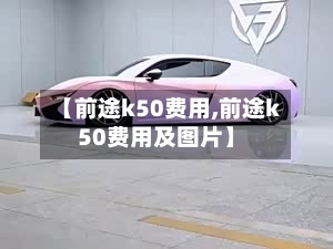 【前途k50费用,前途k50费用及图片】-第3张图片