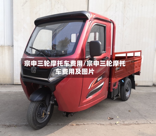 宗申三轮摩托车费用/宗申三轮摩托车费用及图片-第2张图片