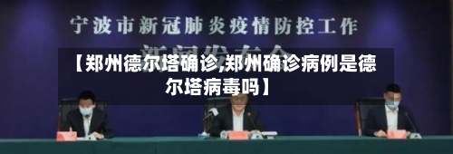 【郑州德尔塔确诊,郑州确诊病例是德尔塔病毒吗】-第2张图片