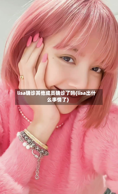 lisa确诊其他成员确诊了吗(lisa出什么事情了)