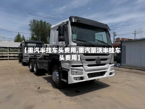 【重汽半挂车头费用,重汽豪沃半挂车头费用】