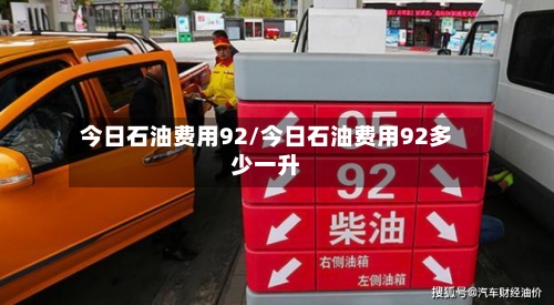 今日石油费用92/今日石油费用92多少一升