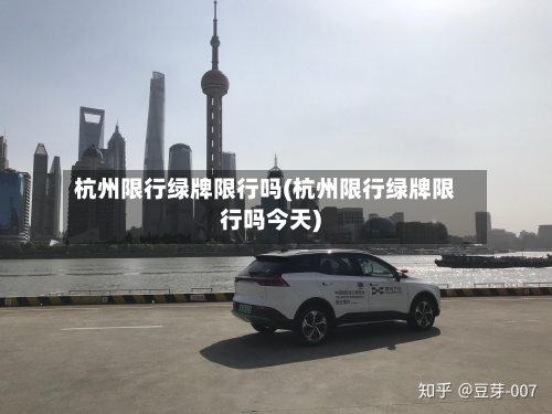 杭州限行绿牌限行吗(杭州限行绿牌限行吗今天)