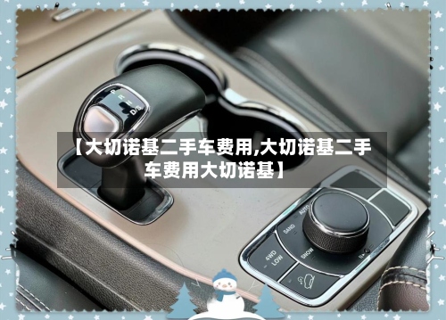 【大切诺基二手车费用,大切诺基二手车费用大切诺基】-第3张图片