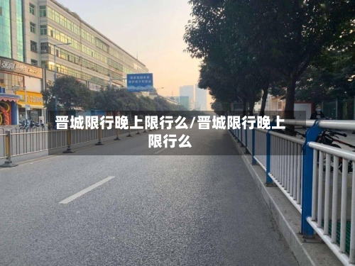 晋城限行晚上限行么/晋城限行晚上限行么-第2张图片
