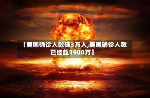 【美国确诊人数破3万人,美国确诊人数已经超1900万】