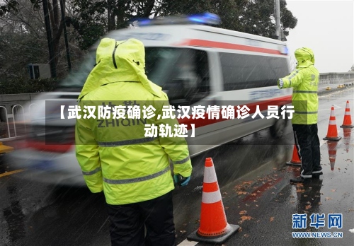 【武汉防疫确诊,武汉疫情确诊人员行动轨迹】
