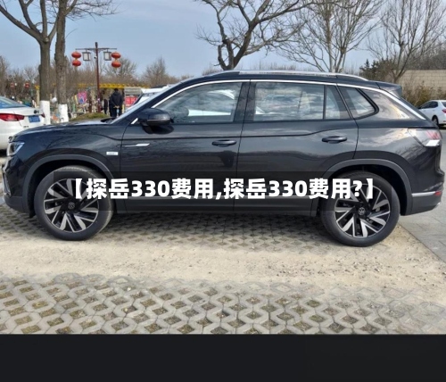 【探岳330费用,探岳330费用?】
