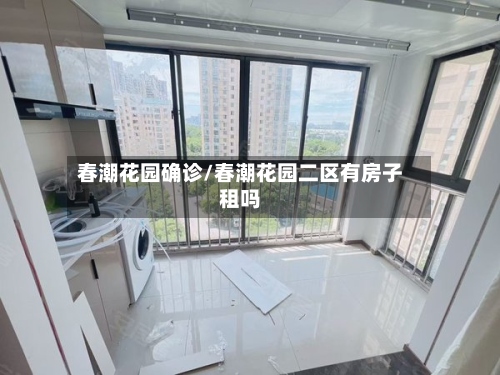 春潮花园确诊/春潮花园二区有房子租吗-第2张图片