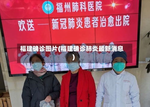 福建确诊图片(福建确诊肺炎最新消息)-第2张图片