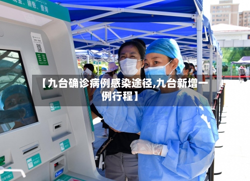 【九台确诊病例感染途径,九台新增一例行程】-第3张图片