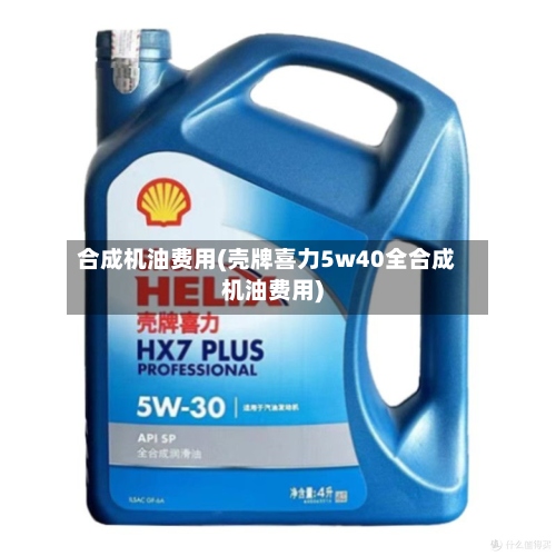 合成机油费用(壳牌喜力5w40全合成机油费用)