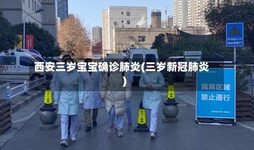 西安三岁宝宝确诊肺炎(三岁新冠肺炎)-第2张图片