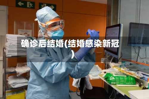 确诊后结婚(结婚感染新冠)-第2张图片