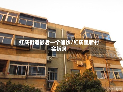 红庆街道最后一个确诊/红庆里新村会拆吗