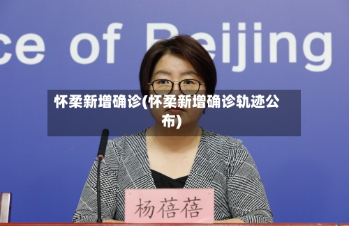怀柔新增确诊(怀柔新增确诊轨迹公布)-第2张图片