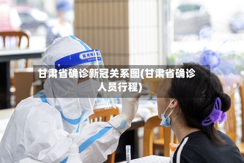 甘肃省确诊新冠关系图(甘肃省确诊人员行程)