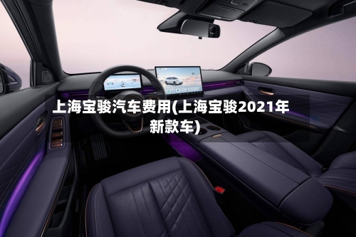 上海宝骏汽车费用(上海宝骏2021年新款车)