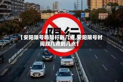 【安阳限号吗限行到几点,安阳限号时间段几点到几点】-第2张图片