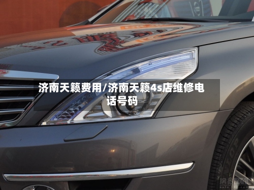 济南天籁费用/济南天籁4s店维修电话号码