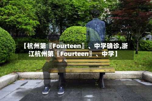 【杭州第〖Fourteen〗、中学确诊,浙江杭州第〖Fourteen〗、中学】-第2张图片