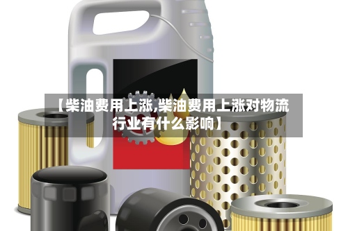 【柴油费用上涨,柴油费用上涨对物流行业有什么影响】-第2张图片