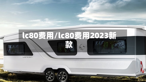 lc80费用/lc80费用2023新款-第2张图片