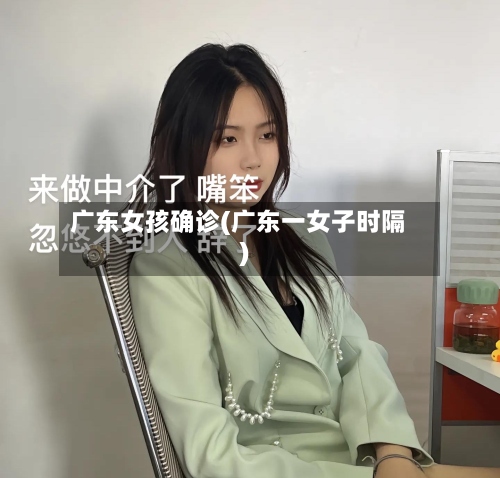 广东女孩确诊(广东一女子时隔)-第3张图片