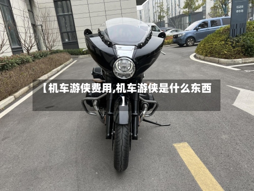 【机车游侠费用,机车游侠是什么东西】-第2张图片