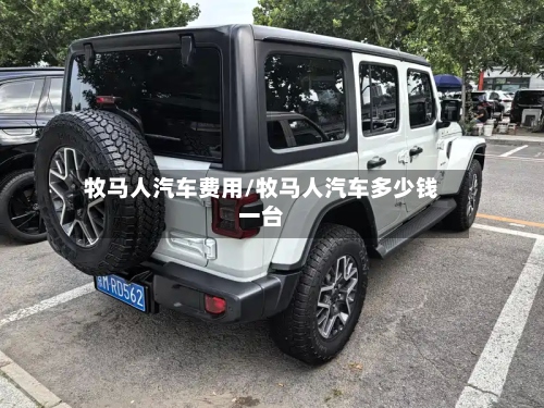 牧马人汽车费用/牧马人汽车多少钱一台