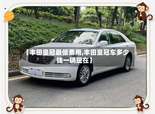 【丰田皇冠最低费用,丰田皇冠车多少钱一辆现在】-第2张图片