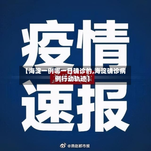 【海淀一例哪一日确诊的,海淀确诊病例行动轨迹】