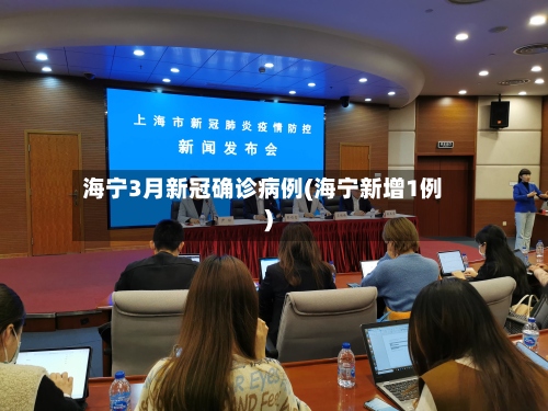 海宁3月新冠确诊病例(海宁新增1例)-第3张图片