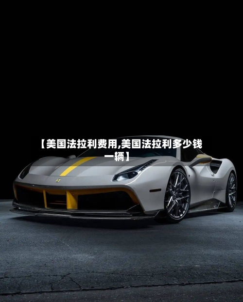 【美国法拉利费用,美国法拉利多少钱一辆】