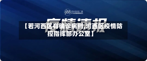 【若河西区有确诊病例,河西区疫情防控指挥部办公室】-第2张图片