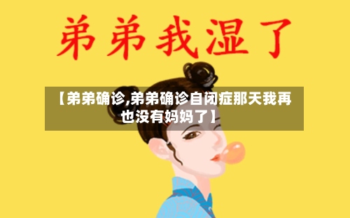 【弟弟确诊,弟弟确诊自闭症那天我再也没有妈妈了】-第3张图片
