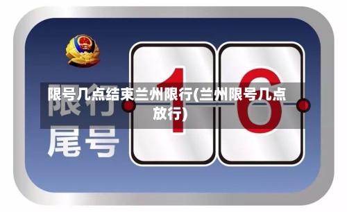 限号几点结束兰州限行(兰州限号几点放行)