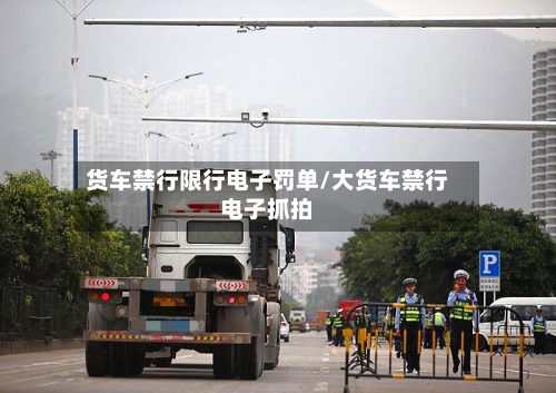 货车禁行限行电子罚单/大货车禁行电子抓拍-第3张图片
