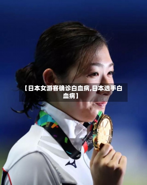 【日本女游客确诊白血病,日本选手白血病】-第2张图片