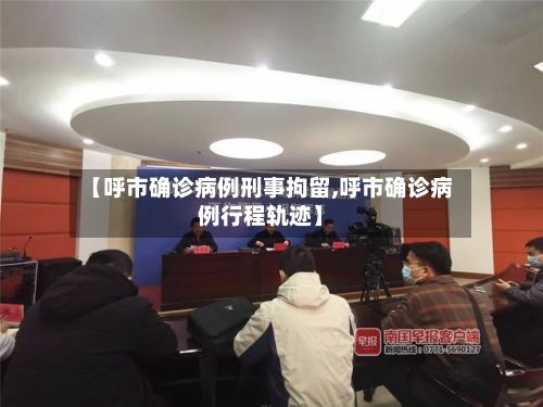 【呼市确诊病例刑事拘留,呼市确诊病例行程轨迹】